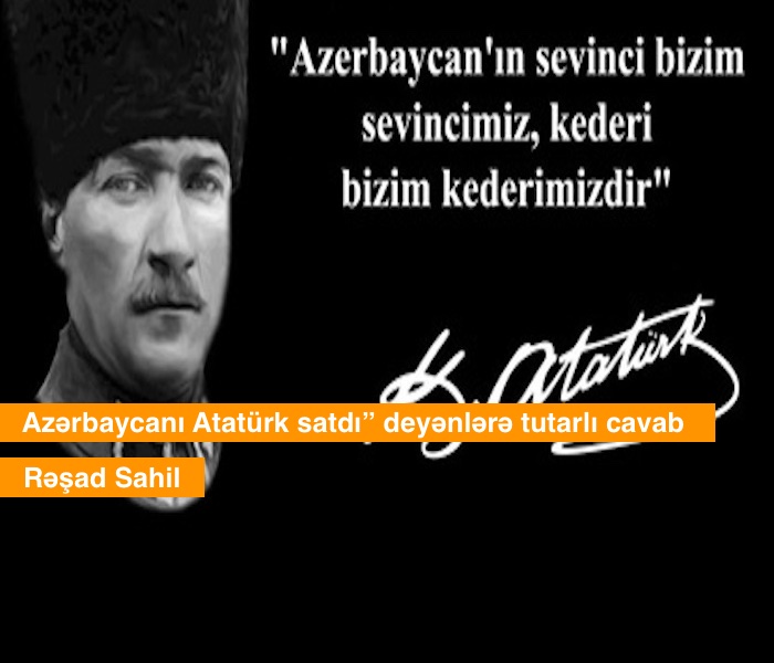 Azərbaycanı Atatürk satdı” deyənlərə tutarlı cavab – Rəşad Sahil