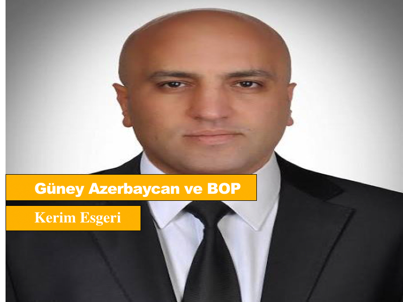 Güney Azerbaycan ve BOP -Kerim Esgeri
