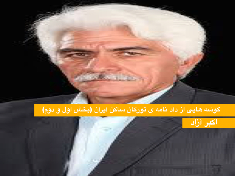 گوشه هایی از داد نامه ی تورکان ساکن ایران (بخش اول و دوم)-اکبر آزاد