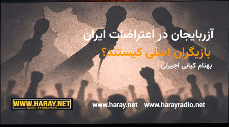 آزربایجان در اعتراضات ایران- بازیگران اصلی کیستند؟ / بهنام کیانی اجیرلی